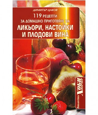 119 рецепти за домашно приготвяне на ликьори, настойки и плодови вина - Димитър Цаков